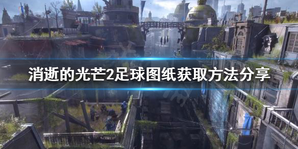 消逝的光芒2足球图纸如何获得(消逝的光芒子弹图纸怎么得)
