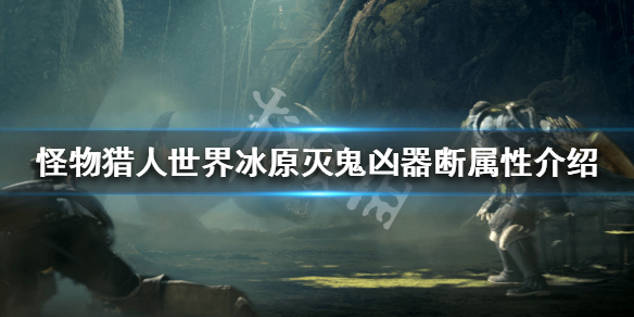 怪物猎人世界冰原灭鬼凶器断属性 怪物猎人世界冰原残灭之爪