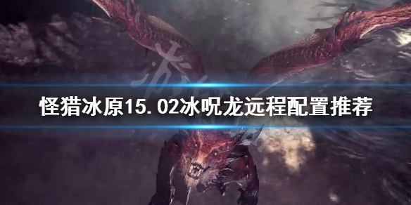 怪猎冰原15.02冰呪龙拔刀大剑怎么配置（怪物猎人世界冰原15.02拔刀）