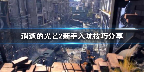 消逝的光芒2新手玩家该怎么玩 消逝的光芒2如何