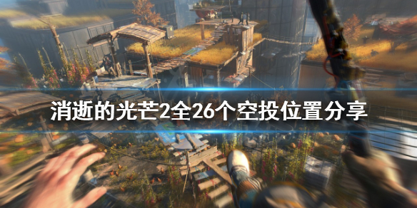 消逝的光芒2空投在哪些位置 消逝的光芒第2个空投在哪