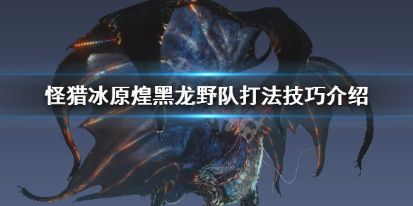 怪物猎人世界冰原煌黑龙野队怎么打 怪物猎人世界冰原煌黑龙单人怎么打