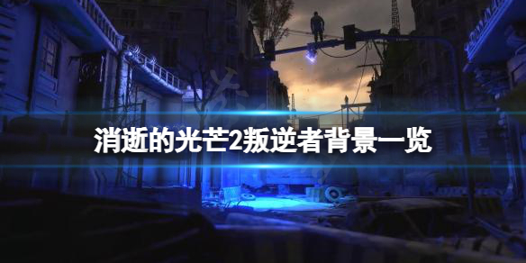 消逝的光芒2叛逆者是什么来历（消逝的光芒2百度百科）