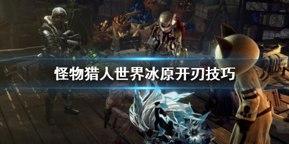 怪物猎人世界冰原太刀怎么开刃 怪物猎人世界冰原太刀开刃方法