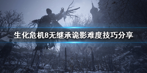 生化危机8一周目诡影难度有什么技巧 生化危机8二周目诡影难度