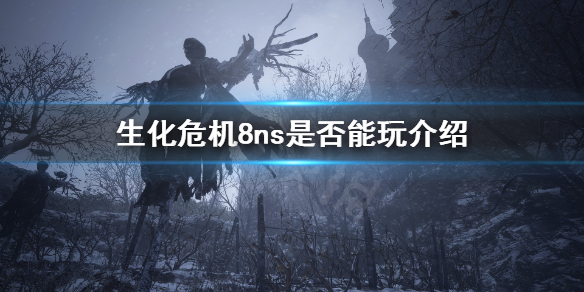 生化危机8ns能玩吗 生化危机可以直接玩8吗
