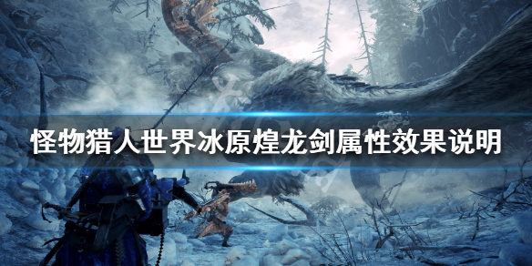 怪物猎人世界冰原煌龙剑属性怎么样 怪物猎人冰原煌黑龙大剑厉害么