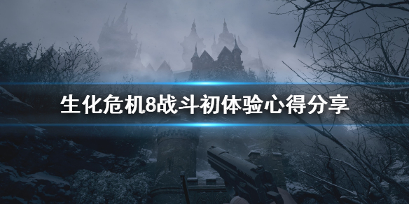 生化危机8战斗初体验心得分享(生化危机8玩后感)