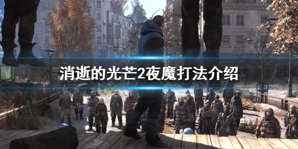 消逝的光芒2夜魔怎么打（消逝的光芒夜魔怎么打最轻松）