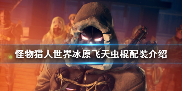 怪物猎人世界冰原飞天虫棍怎么配 怪物猎人世界冰原虫棍怎么用