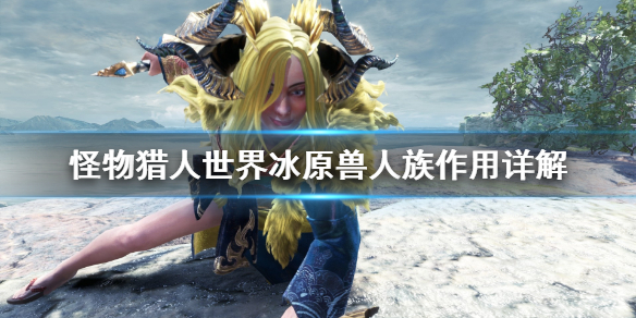 怪物猎人世界冰原兽人族有什么用 怪物猎人世界冰原雪人有什么用