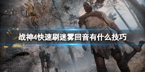 战神4迷雾回音速刷技巧 战神4迷雾回音速刷技巧攻略