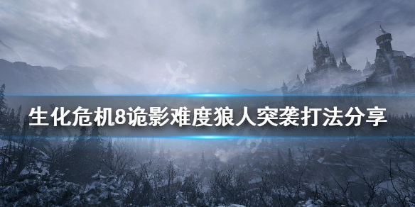 生化危机8诡影难度狼人突袭怎么打 生化危机8村庄诡影狼人