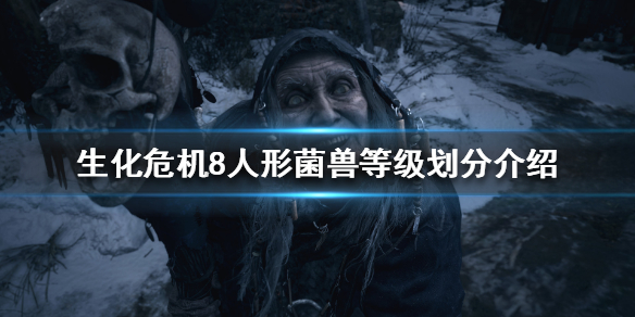 生化危机8菌兽有哪些等级 生化危机7菌兽种类
