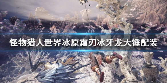 怪猎冰原霜刃冰牙龙大锤怎么搭配(怪物猎人冰原霜刃冰牙龙)