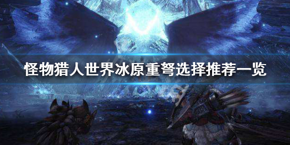 怪物猎人世界冰原重弩选哪个好 怪物猎人世界冰原重弩哪个好用