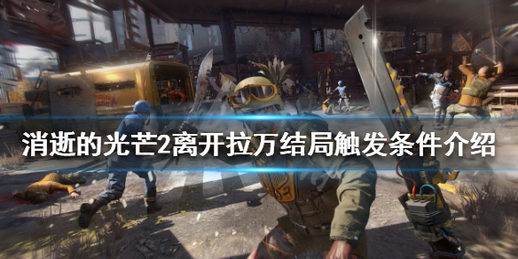 消逝的光芒2结局如何离开拉万 消逝的光芒2接上一部的剧情吗