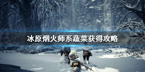 怪猎冰原烟火师系蔬菜怎么获得 怪物猎人世界烟火师食材