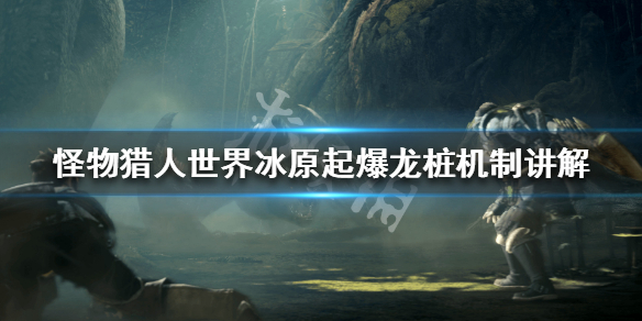 怪物猎人世界冰原起爆龙桩机制讲解 怪物猎人冰原起爆龙弹