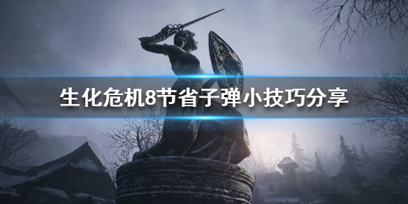 生化危机8诡影难度怎么节省子弹 生化危机8困难子弹不够