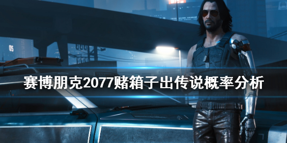 赛博朋克2077赌箱子怎么出传说（赛博朋克2077通关后送的东西在哪）