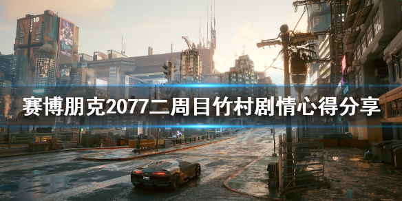 赛博朋克2077二周目竹村剧情心得分享 赛博朋克2077竹村主线