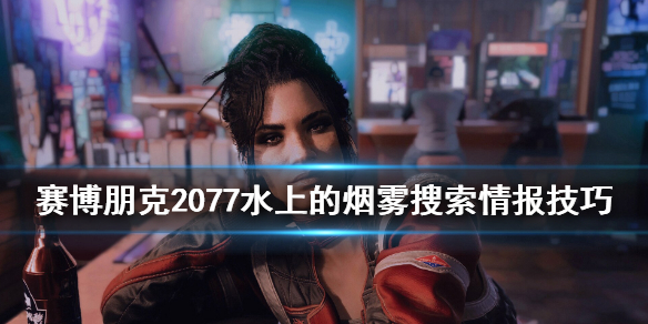 赛博朋克2077水上的烟雾搜索情报技巧 赛博朋克2077水上的烟雾