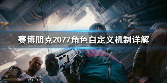 赛博朋克2077角色自定义机制详解 赛博朋克2077人物属性怎么分配