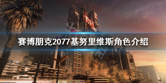 赛博朋克2077基努里维斯是什么身份 塞博朋克2077基努里维斯