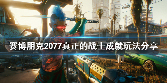 赛博朋克2077真正的战士成就怎么玩 赛博朋克2077 毕生心血任务