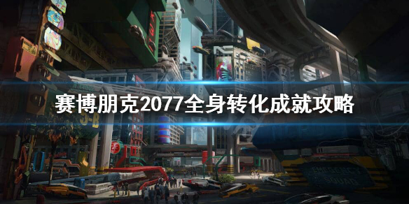 赛博朋克2077全身转化成就怎么完成 赛博朋克2077引开敌人成就