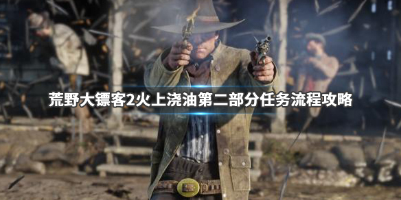 荒野大镖客2火上浇油第二部分怎么做(荒野大镖客2火上浇油第三部分怎么接)