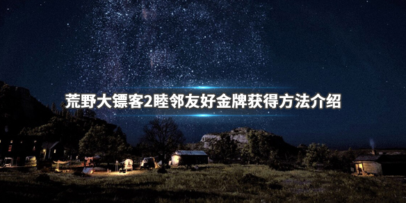 荒野大镖客2睦邻友好金牌怎么拿(荒野大镖客2睦邻友好金牌怎么拿到)