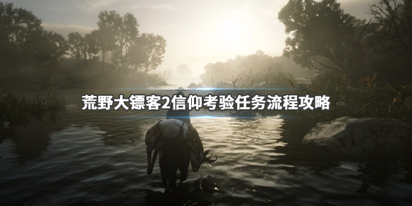 荒野大镖客2信仰考验任务怎么做 荒野大镖客2信仰考验任务怎么做的
