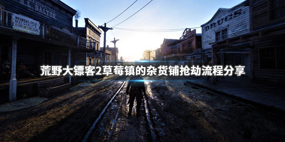 荒野大镖客2草莓镇的杂货铺怎么抢（荒野大镖客2草莓镇抢劫店铺）