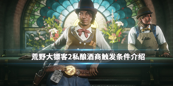 荒野大镖客2私酿酒支线怎么触发（荒野大镖客2私酿酒任务）