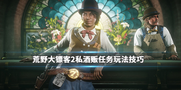 荒野大镖客2私酒贩职业怎么玩 荒野大镖客2私酒贩职业怎么开启