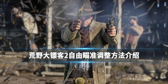 荒野大镖客2自由瞄准调整方法介绍 荒野大镖客2怎么切换瞄准模式