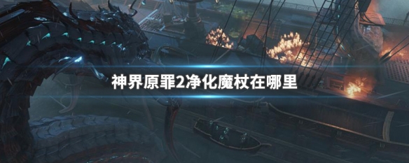 神界原罪2净化魔杖在哪里（神界原罪2净化法杖怎么补充）