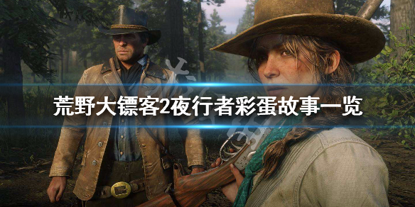 荒野大镖客2夜行者彩蛋故事一览 荒野大镖客2夜行者彩蛋故事一览