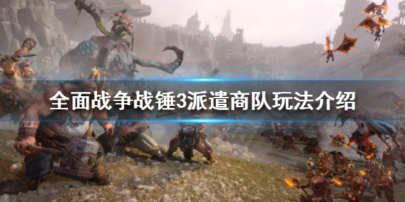 全面战争战锤3如何派遣商队 全面战争战锤3如何派遣商队人员