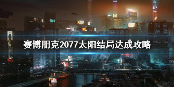 赛博朋克2077太阳结局条件是什么 赛博朋克2077太阳结局是什么意思