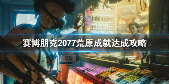 赛博朋克2077荒原成就怎么做 赛博朋克2077什么任务给的经验多