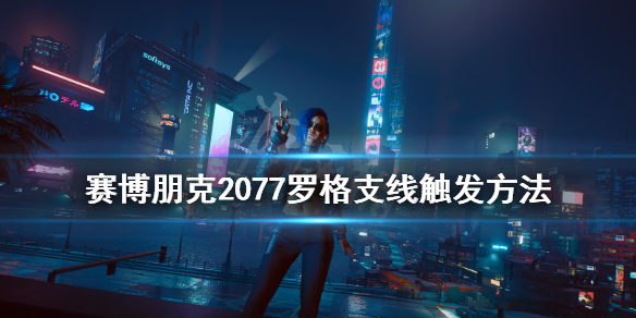 赛博朋克2077罗格支线怎么触发 赛博朋克2077罗格支线如何触发