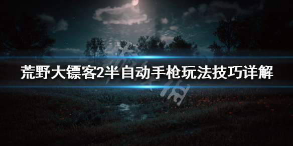 荒野大镖客2半自动手枪怎么玩 荒野大镖客2ol怎么双手拿枪