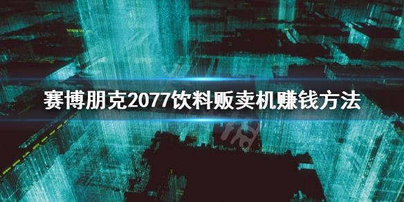 赛博朋克2077饮料贩卖机怎么刷钱（赛博朋克2077 饮料刷钱）