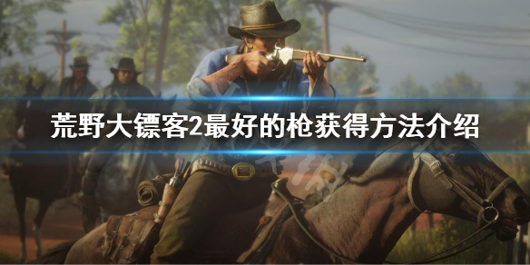 荒野大镖客2最好的枪怎么获得（荒野大镖客2最好的枪获得方法）