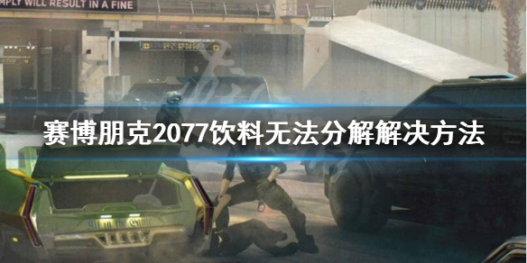 赛博朋克2077饮料为什么无法分解 赛博朋克2077为什么有些饮料分解不了