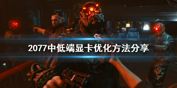 赛博朋克2077中低端显卡怎么优化 赛博朋克2077 显卡优化