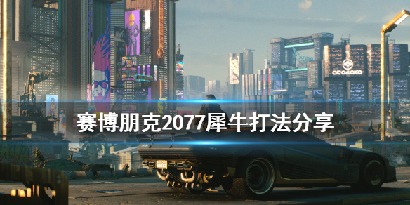 赛博朋克2077犀牛怎么打 赛博朋克2077犀牛打必输